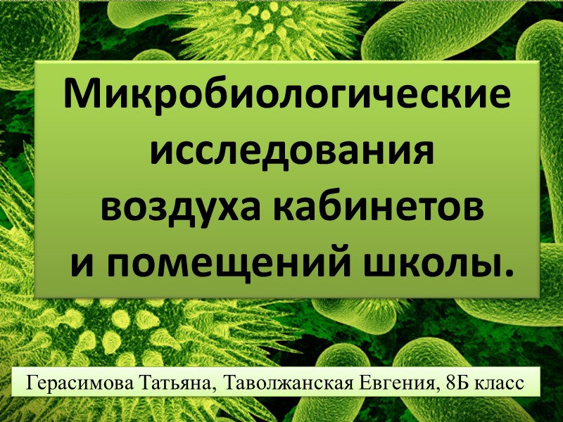 Микробиологические  исследования  воздуха кабинетов  и помещений школы. Герасимова Татьяна, Таволжанская Евгения,